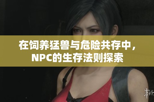 在饲养猛兽与危险共存中，NPC的生存法则探索