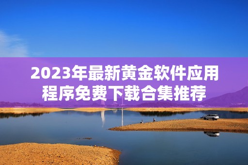 2023年最新黄金软件应用程序免费下载合集推荐