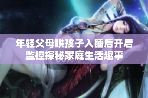 年轻父母哄孩子入睡后开启监控探秘家庭生活趣事
