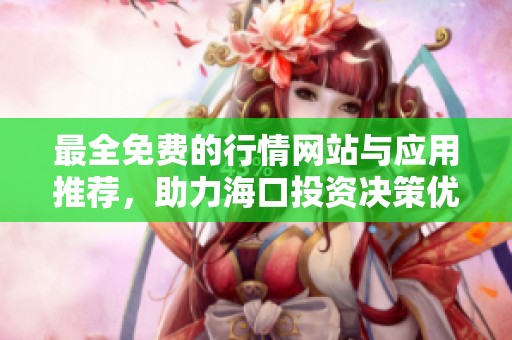 最全免费的行情网站与应用推荐，助力海口投资决策优化