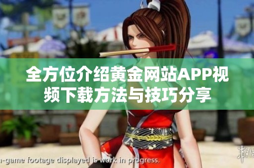 全方位介绍黄金网站APP视频下载方法与技巧分享