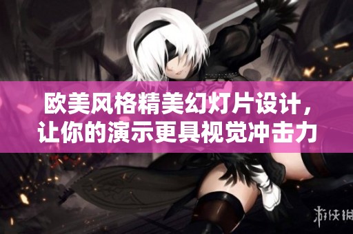 欧美风格精美幻灯片设计，让你的演示更具视觉冲击力