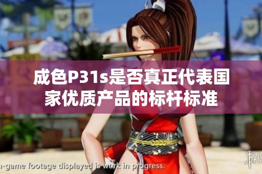 成色P31s是否真正代表国家优质产品的标杆标准