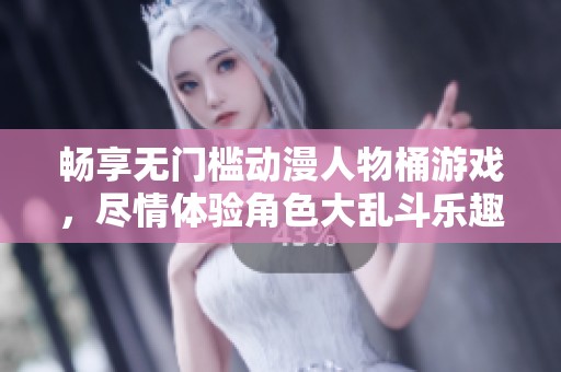 畅享无门槛动漫人物桶游戏，尽情体验角色大乱斗乐趣！