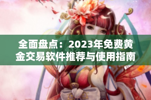 全面盘点：2023年免费黄金交易软件推荐与使用指南