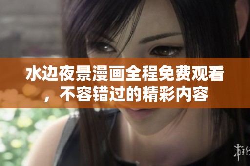 水边夜景漫画全程免费观看，不容错过的精彩内容
