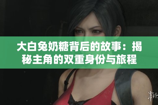 大白兔奶糖背后的故事：揭秘主角的双重身份与旅程