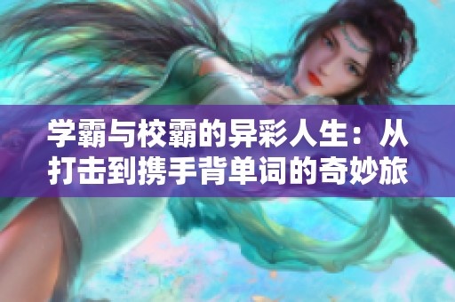 学霸与校霸的异彩人生：从打击到携手背单词的奇妙旅程