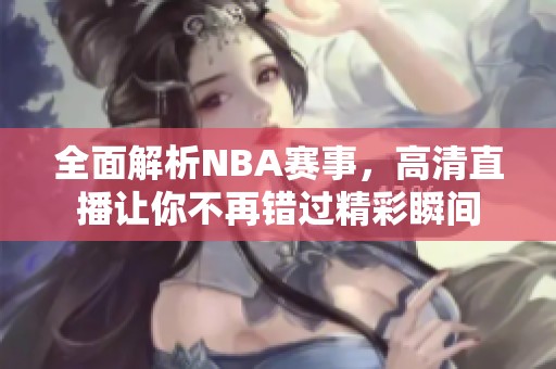 全面解析NBA赛事，高清直播让你不再错过精彩瞬间