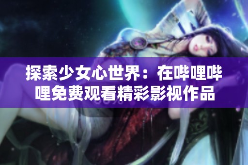 探索少女心世界：在哔哩哔哩免费观看精彩影视作品