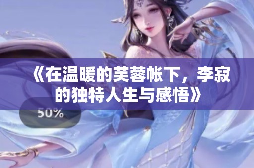 《在温暖的芙蓉帐下，李寂的独特人生与感悟》