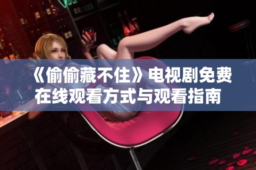 《偷偷藏不住》电视剧免费在线观看方式与观看指南
