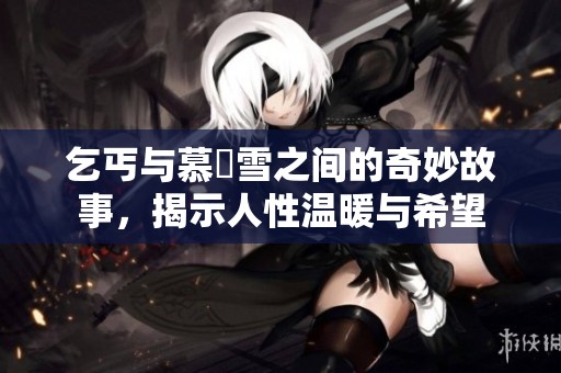 乞丐与慕葇雪之间的奇妙故事，揭示人性温暖与希望