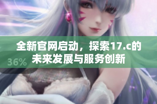 全新官网启动，探索17.c的未来发展与服务创新
