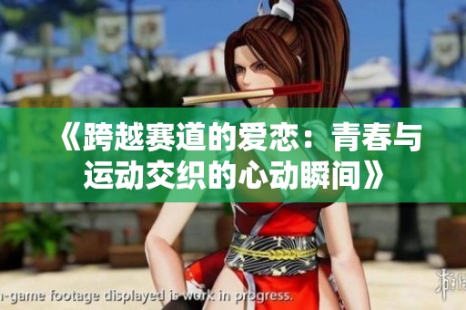 《跨越赛道的爱恋：青春与运动交织的心动瞬间》