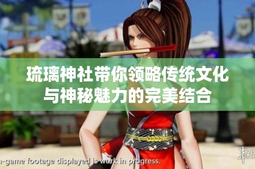 琉璃神社带你领略传统文化与神秘魅力的完美结合