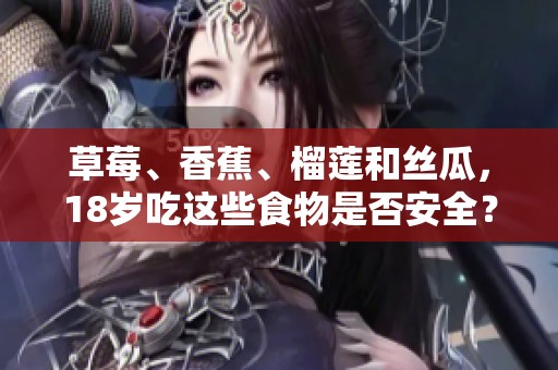 草莓、香蕉、榴莲和丝瓜，18岁吃这些食物是否安全？