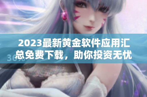 2023最新黄金软件应用汇总免费下载，助你投资无忧