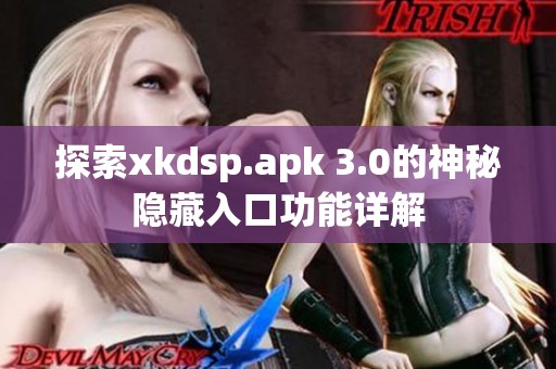 探索xkdsp.apk 3.0的神秘隐藏入口功能详解