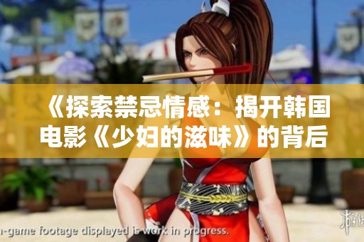 《探索禁忌情感：揭开韩国电影《少妇的滋味》的背后故事》