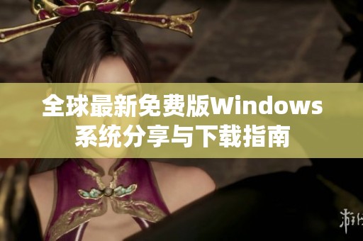 全球最新免费版Windows系统分享与下载指南