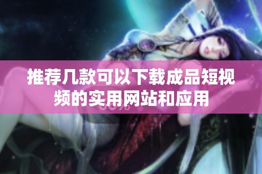 推荐几款可以下载成品短视频的实用网站和应用