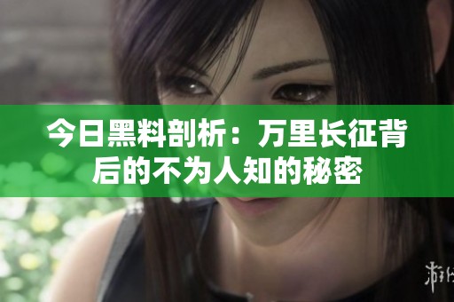 今日黑料剖析：万里长征背后的不为人知的秘密