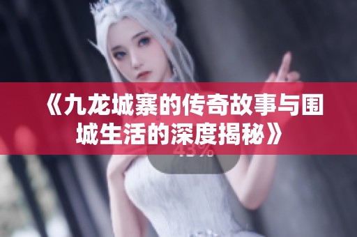 《九龙城寨的传奇故事与围城生活的深度揭秘》
