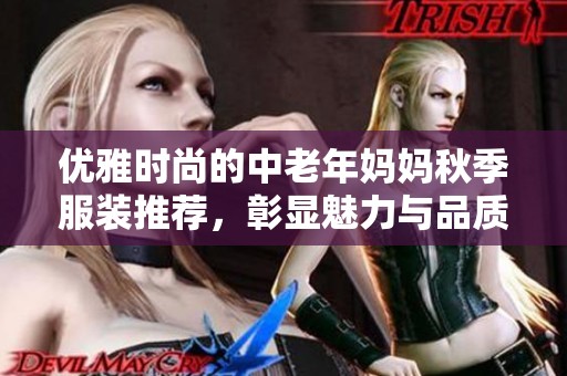 优雅时尚的中老年妈妈秋季服装推荐，彰显魅力与品质