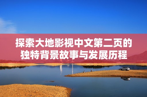 探索大地影视中文第二页的独特背景故事与发展历程