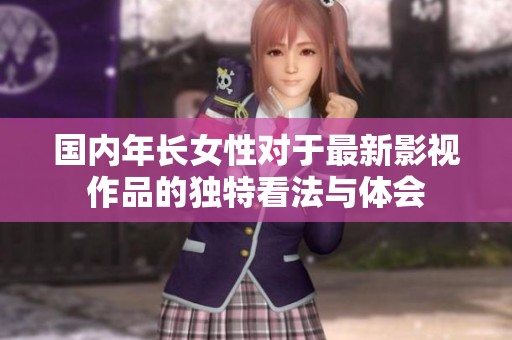 国内年长女性对于最新影视作品的独特看法与体会