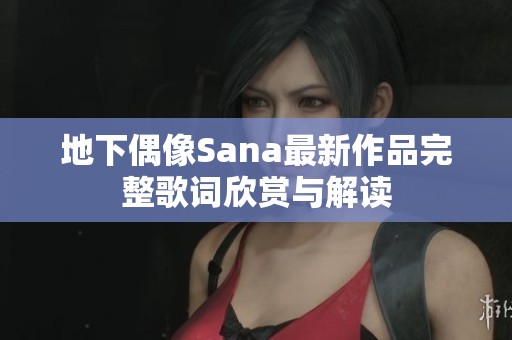 地下偶像Sana最新作品完整歌词欣赏与解读