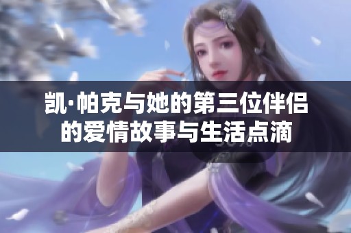 凯·帕克与她的第三位伴侣的爱情故事与生活点滴