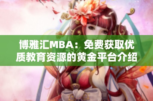 博雅汇MBA：免费获取优质教育资源的黄金平台介绍
