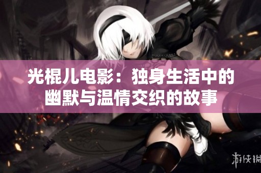 光棍儿电影：独身生活中的幽默与温情交织的故事