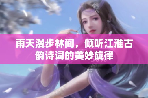 雨天漫步林间，倾听江淮古韵诗词的美妙旋律