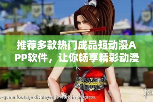 推荐多款热门成品短动漫APP软件，让你畅享精彩动漫世界