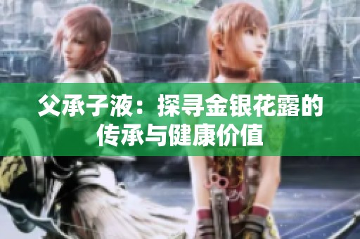 父承子液：探寻金银花露的传承与健康价值