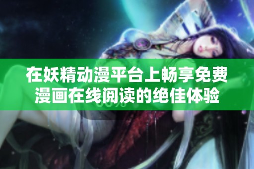 在妖精动漫平台上畅享免费漫画在线阅读的绝佳体验