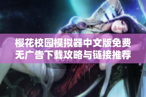 樱花校园模拟器中文版免费无广告下载攻略与链接推荐