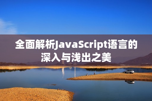 全面解析JavaScript语言的深入与浅出之美