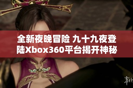 全新夜晚冒险 九十九夜登陆Xbox360平台揭开神秘序章
