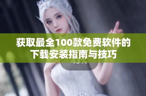 获取最全100款免费软件的下载安装指南与技巧