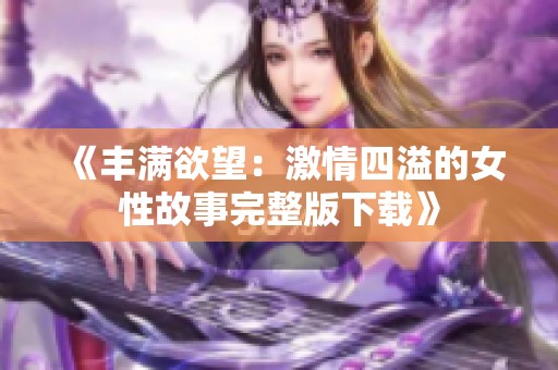 《丰满欲望：激情四溢的女性故事完整版下载》