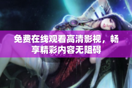 免费在线观看高清影视，畅享精彩内容无阻碍