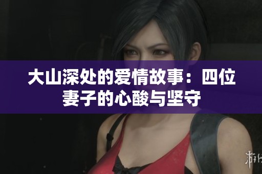大山深处的爱情故事：四位妻子的心酸与坚守
