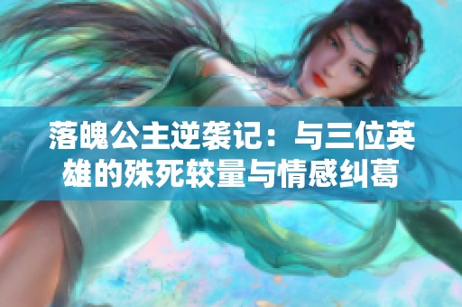 落魄公主逆袭记：与三位英雄的殊死较量与情感纠葛