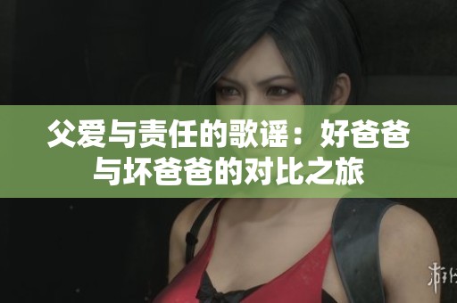 父爱与责任的歌谣：好爸爸与坏爸爸的对比之旅