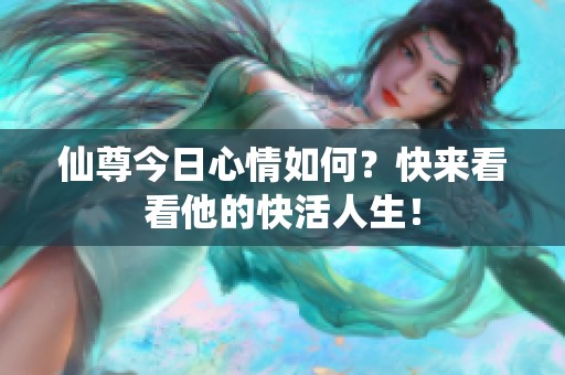 仙尊今日心情如何？快来看看他的快活人生！