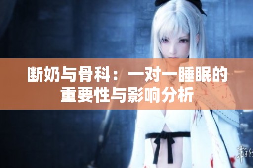 断奶与骨科：一对一睡眠的重要性与影响分析